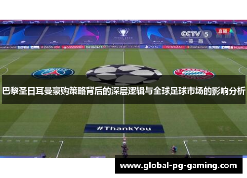 巴黎圣日耳曼豪购策略背后的深层逻辑与全球足球市场的影响分析 巴黎圣日耳曼豪购策略背后的深层逻辑与全球足球市场的影响分析