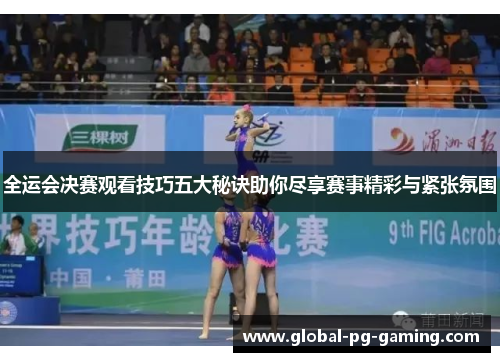 全运会决赛观看技巧五大秘诀助你尽享赛事精彩与紧张氛围