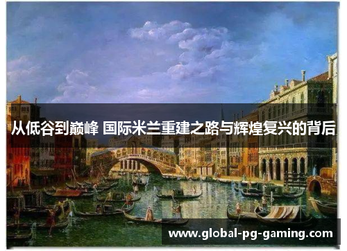 从低谷到巅峰 国际米兰重建之路与辉煌复兴的背后
