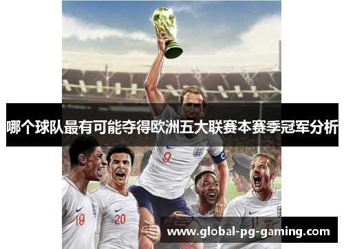 哪个球队最有可能夺得欧洲五大联赛本赛季冠军分析