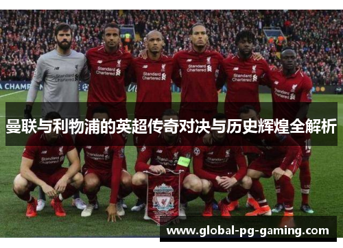 曼联与利物浦的英超传奇对决与历史辉煌全解析