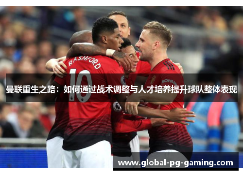 曼联重生之路：如何通过战术调整与人才培养提升球队整体表现