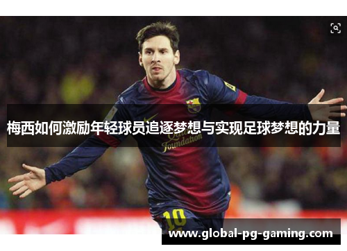 梅西如何激励年轻球员追逐梦想与实现足球梦想的力量