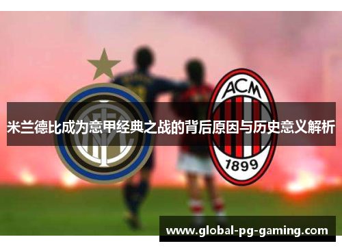 米兰德比成为意甲经典之战的背后原因与历史意义解析 米兰德比成为意甲经典之战的背后原因与历史意义解析