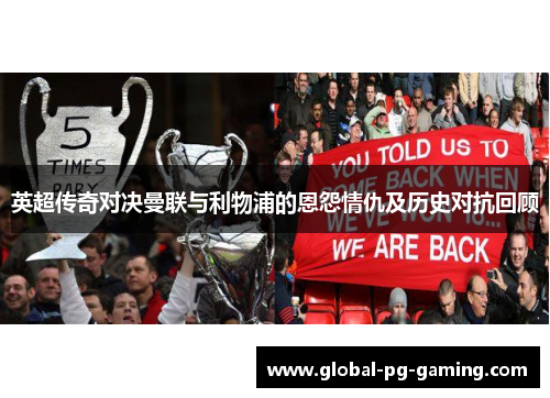 英超传奇对决曼联与利物浦的恩怨情仇及历史对抗回顾 英超传奇对决曼联与利物浦的恩怨情仇及历史对抗回顾