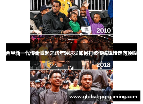 西甲新一代传奇崛起之路年轻球员如何打破传统桎梏走向顶峰 西甲新一代传奇崛起之路年轻球员如何打破传统桎梏走向顶峰