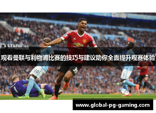 观看曼联与利物浦比赛的技巧与建议助你全面提升观赛体验 观看曼联与利物浦比赛的技巧与建议助你全面提升观赛体验