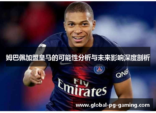 姆巴佩加盟皇马的可能性分析与未来影响深度剖析 姆巴佩加盟皇马的可能性分析与未来影响深度剖析