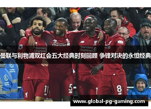 曼联与利物浦双红会五大经典时刻回顾 争锋对决的永恒经典 曼联与利物浦双红会五大经典时刻回顾 争锋对决的永恒经典