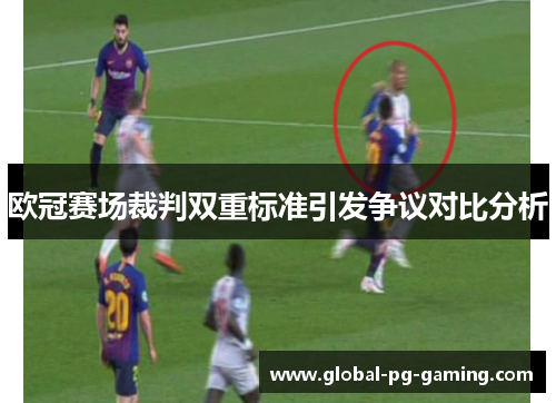 欧冠赛场裁判双重标准引发争议对比分析 欧冠赛场裁判双重标准引发争议对比分析
