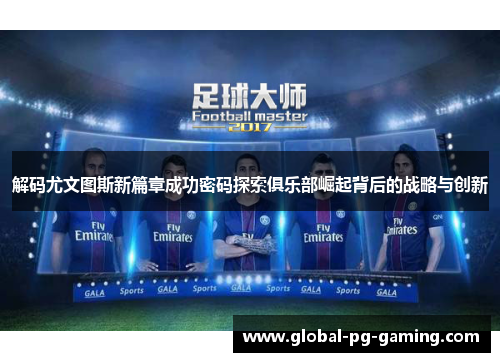 解码尤文图斯新篇章成功密码探索俱乐部崛起背后的战略与创新