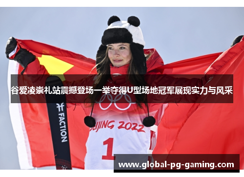 谷爱凌崇礼站震撼登场一举夺得U型场地冠军展现实力与风采