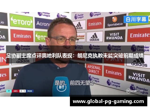 足协副主席点评奥地利队表现:朗尼克执教未能突破前期成绩 足协副主席点评奥地利队表现:朗尼克执教未能突破前期成绩