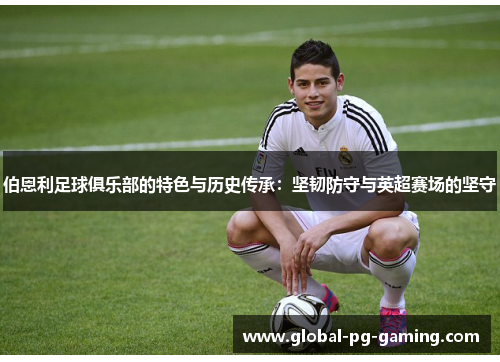 伯恩利足球俱乐部的特色与历史传承:坚韧防守与英超赛场的坚守 伯恩利足球俱乐部的特色与历史传承:坚韧防守与英超赛场的坚守