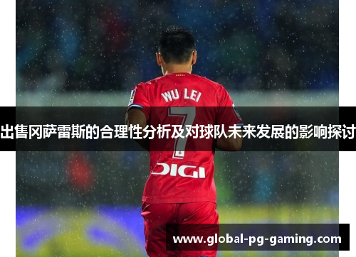 出售冈萨雷斯的合理性分析及对球队未来发展的影响探讨 出售冈萨雷斯的合理性分析及对球队未来发展的影响探讨