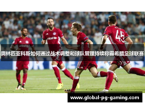 奥林匹亚科斯如何通过战术调整和球队管理持续称霸希腊足球联赛