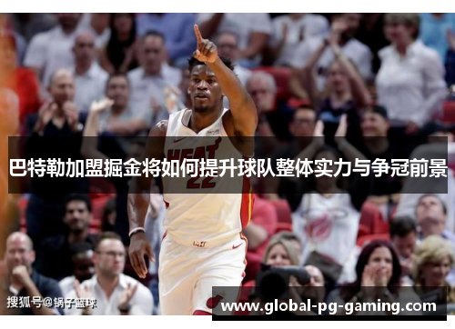 巴特勒加盟掘金将如何提升球队整体实力与争冠前景