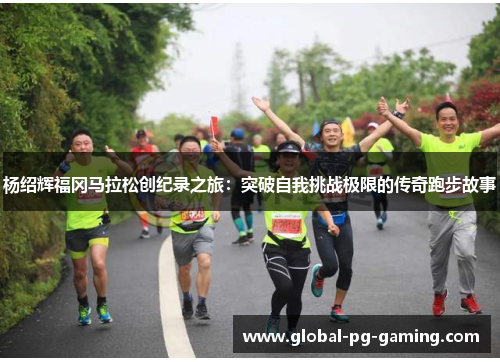 杨绍辉福冈马拉松创纪录之旅：突破自我挑战极限的传奇跑步故事