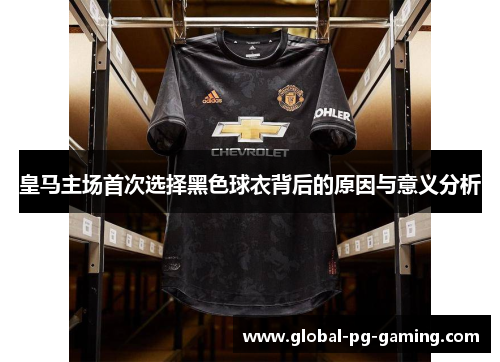 皇马主场首次选择黑色球衣背后的原因与意义分析