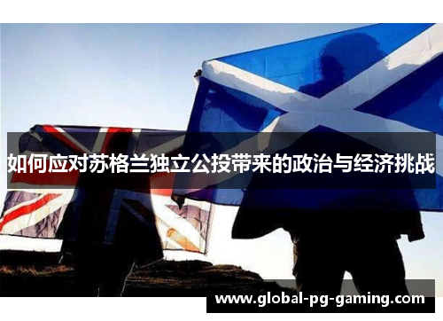 如何应对苏格兰独立公投带来的政治与经济挑战