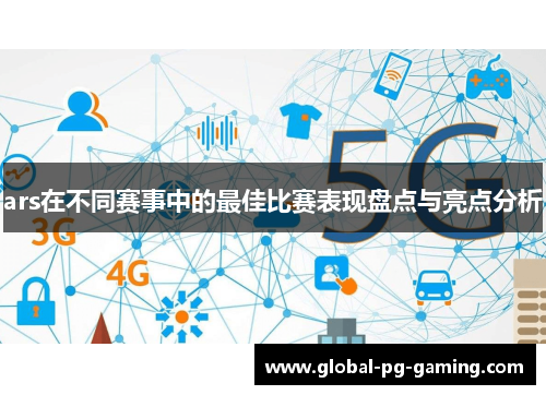 ars在不同赛事中的最佳比赛表现盘点与亮点分析