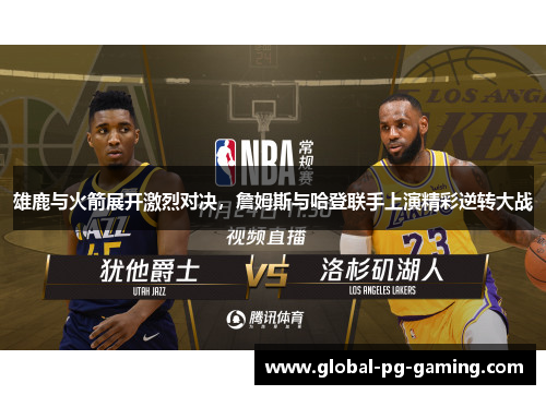 雄鹿与火箭展开激烈对决，詹姆斯与哈登联手上演精彩逆转大战