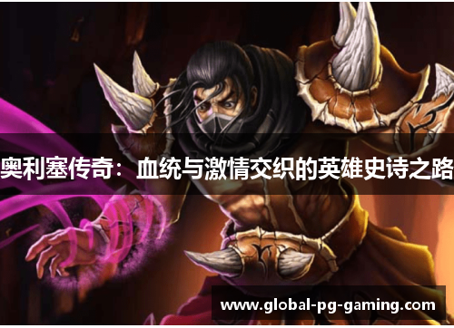 奥利塞传奇：血统与激情交织的英雄史诗之路