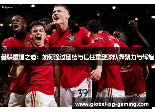 曼联重建之道：如何通过团结与信任重塑球队凝聚力与辉煌
