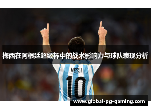 梅西在阿根廷超级杯中的战术影响力与球队表现分析