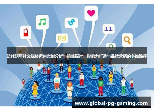 篮球明星社交媒体运用案例分析与策略探讨:影响力打造与品牌营销的多维路径 篮球明星社交媒体运用案例分析与策略探讨:影响力打造与品牌营销的多维路径