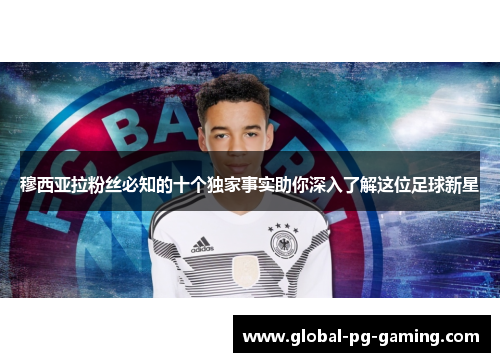 穆西亚拉粉丝必知的十个独家事实助你深入了解这位足球新星