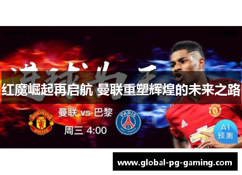 红魔崛起再启航 曼联重塑辉煌的未来之路 红魔崛起再启航 曼联重塑辉煌的未来之路