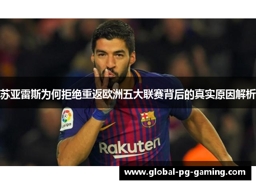 苏亚雷斯为何拒绝重返欧洲五大联赛背后的真实原因解析 苏亚雷斯为何拒绝重返欧洲五大联赛背后的真实原因解析