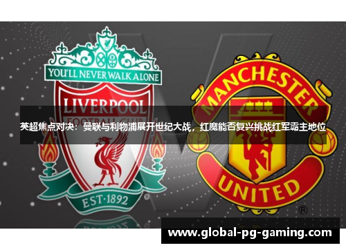 英超焦点对决:曼联与利物浦展开世纪大战,红魔能否复兴挑战红军霸主地位 英超焦点对决:曼联与利物浦展开世纪大战,红魔能否复兴挑战红军霸主地位
