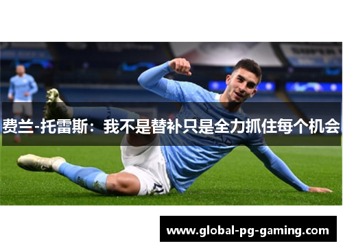 费兰-托雷斯：我不是替补只是全力抓住每个机会