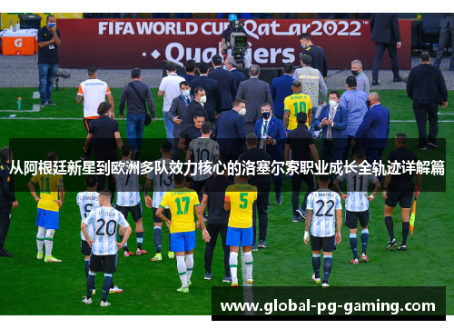 从阿根廷新星到欧洲多队效力核心的洛塞尔索职业成长全轨迹详解篇