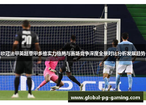 欧冠法甲英超意甲多维实力格局与赛场竞争深度全景对比分析发展趋势