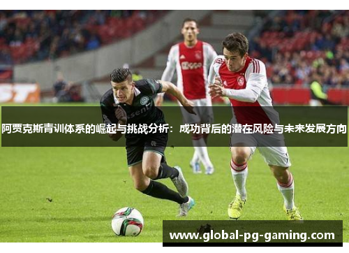 阿贾克斯青训体系的崛起与挑战分析：成功背后的潜在风险与未来发展方向