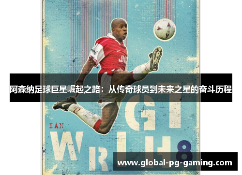 阿森纳足球巨星崛起之路：从传奇球员到未来之星的奋斗历程