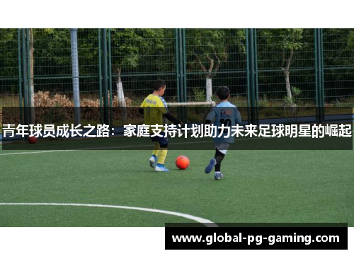 青年球员成长之路：家庭支持计划助力未来足球明星的崛起