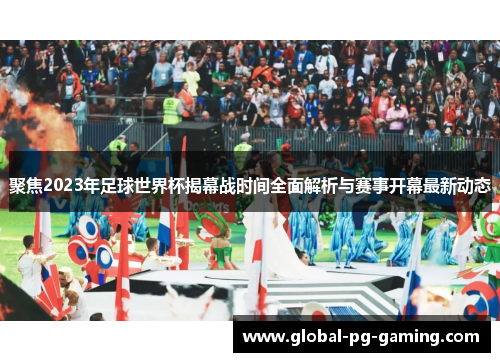 聚焦2023年足球世界杯揭幕战时间全面解析与赛事开幕最新动态