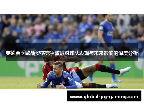 英超赛季欧战资格竞争激烈对球队表现与未来影响的深度分析