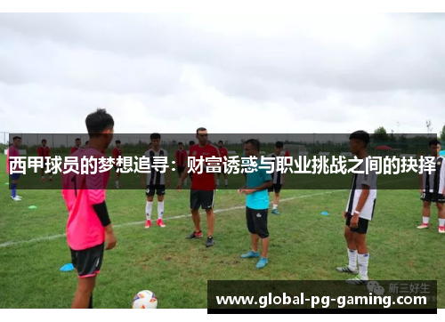 西甲球员的梦想追寻:财富诱惑与职业挑战之间的抉择 西甲球员的梦想追寻:财富诱惑与职业挑战之间的抉择