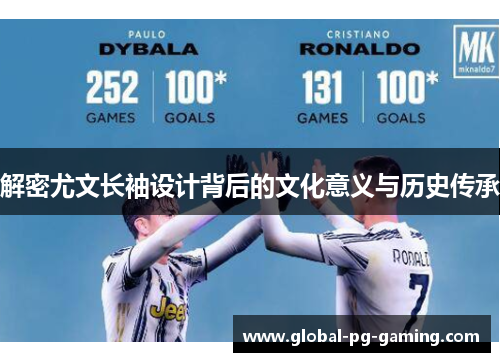 解密尤文长袖设计背后的文化意义与历史传承 解密尤文长袖设计背后的文化意义与历史传承