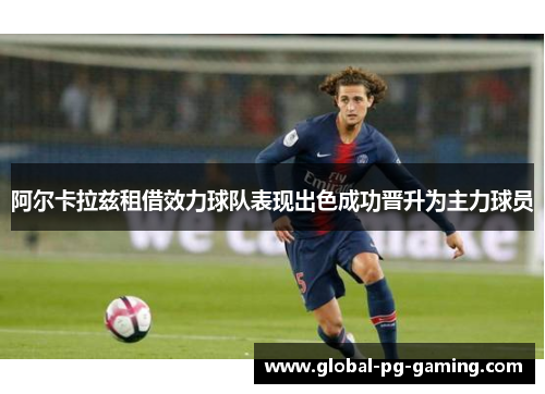 阿尔卡拉兹租借效力球队表现出色成功晋升为主力球员 阿尔卡拉兹租借效力球队表现出色成功晋升为主力球员