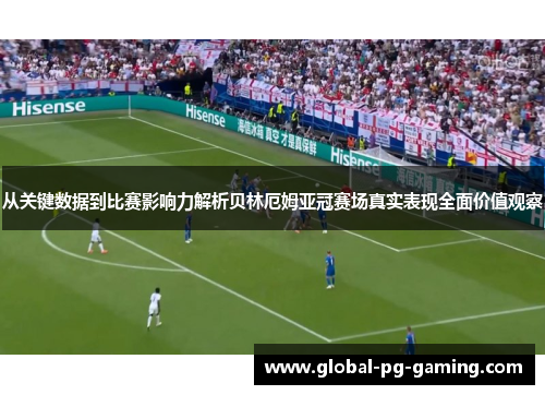 从关键数据到比赛影响力解析贝林厄姆亚冠赛场真实表现全面价值观察