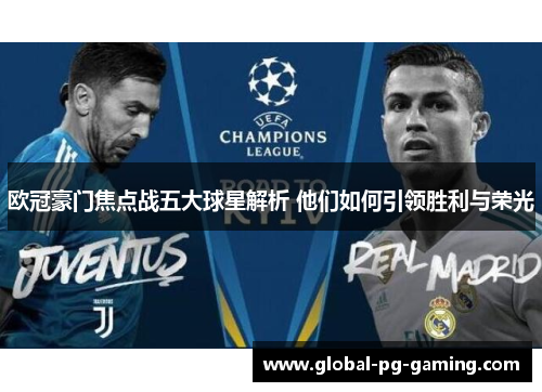 欧冠豪门焦点战五大球星解析 他们如何引领胜利与荣光 欧冠豪门焦点战五大球星解析 他们如何引领胜利与荣光