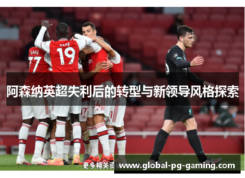 阿森纳英超失利后的转型与新领导风格探索