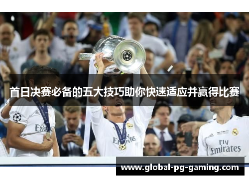 首日决赛必备的五大技巧助你快速适应并赢得比赛