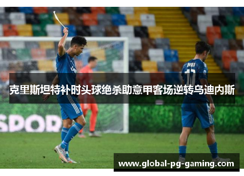 克里斯坦特补时头球绝杀助意甲客场逆转乌迪内斯